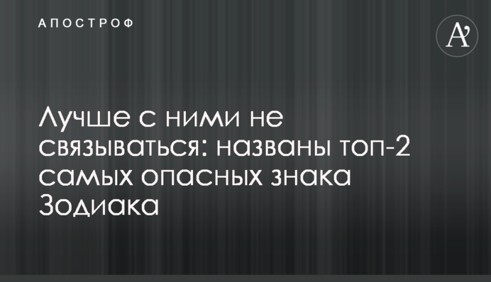 Краще з ними не зв'язуватися: названо топ-2 найнебезпечніших знаків Зодіаку