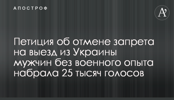 Петиція про відміну заборони на виїзд з України чоловіків без військового досвіду набрала 25 тисяч голосів