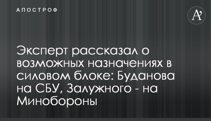 Эксперт рассказал о возможных назначениях в силовом блоке: Буданова на СБУ, Залужного - на Минобороны
