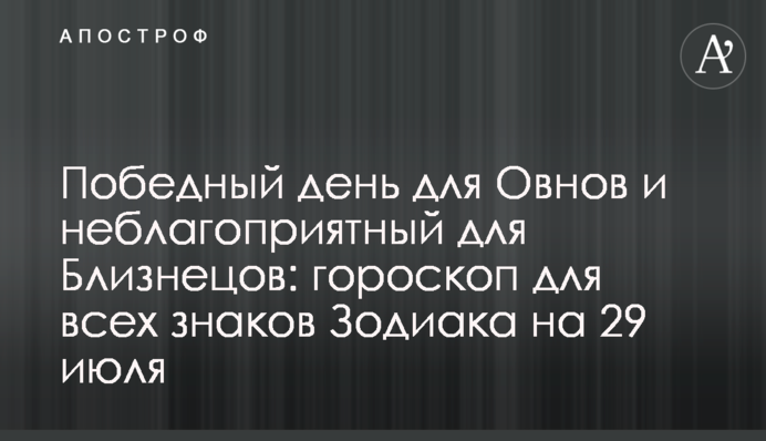 Переможний день для Овнів та несприятливий для Близнюків: гороскоп для всіх знаків Зодіаку на 29 липня