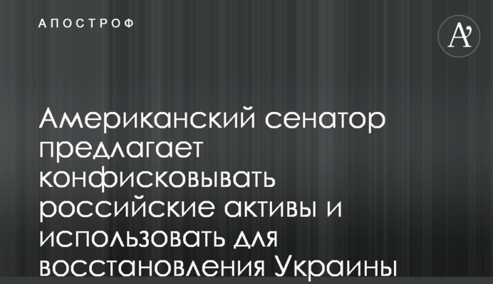 Американський сенатор пропонує конфіскувати російські активи та використовувати для відновлення України