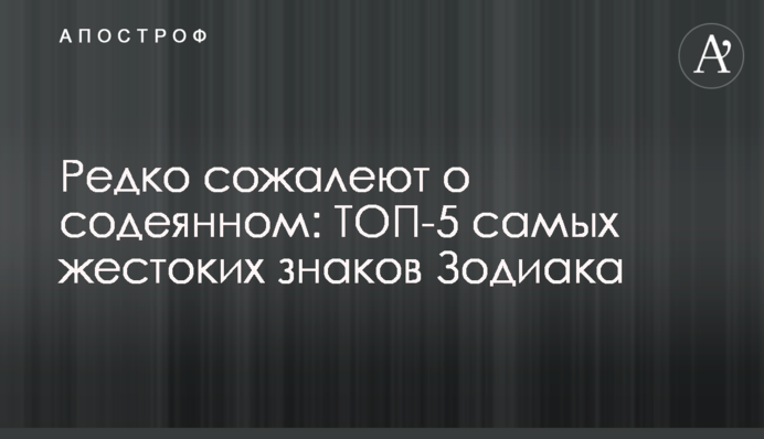 Рідко жалкують про скоєне: ТОП-5 найжорстокіших знаків Зодіаку