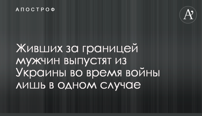 Чоловіків, які жили за кордоном, випустять з України під час війни лише в одному випадку