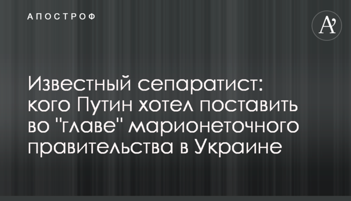 Відомий сепаратист: кого Путін хотів поставити в 
