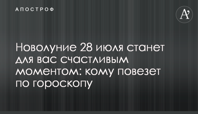 Новий місяць 28 липня стане для вас щасливим моментом: кому пощастить по гороскопу