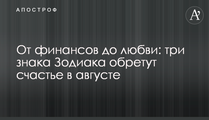 Від фінансів до кохання: три знаки Зодіаку знайдуть щастя в серпні