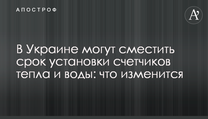 В Україні можуть змістити строк встановлення лічильників тепла та води: що зміниться