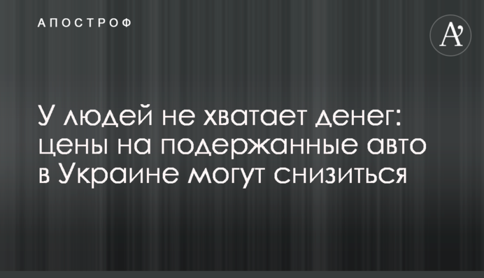 У людей не хватает денег: цены на подержанные авто в Украине могут снизиться