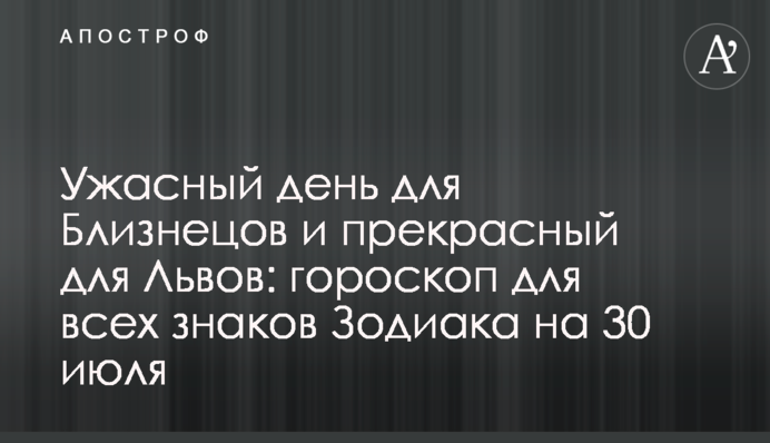 Жахливий день для Близнюків та чудовий для Левів: гороскоп для всіх знаків Зодіаку на 30 липня