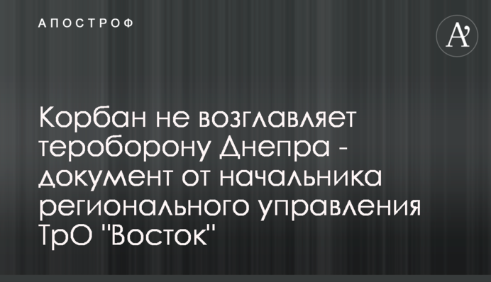 Корбан не очолює тероборону Дніпра - документ від начальника регіонального управління ТрО 