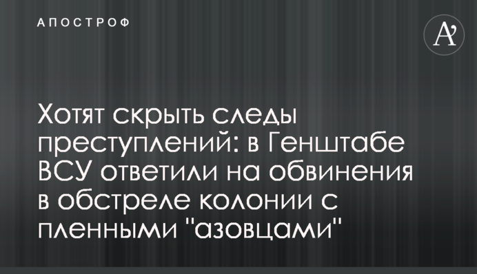 Хочуть приховати сліди злочинів: у Генштабі ЗСУ відповіли на звинувачення в обстрілі колонії з полоненими "азовцями"