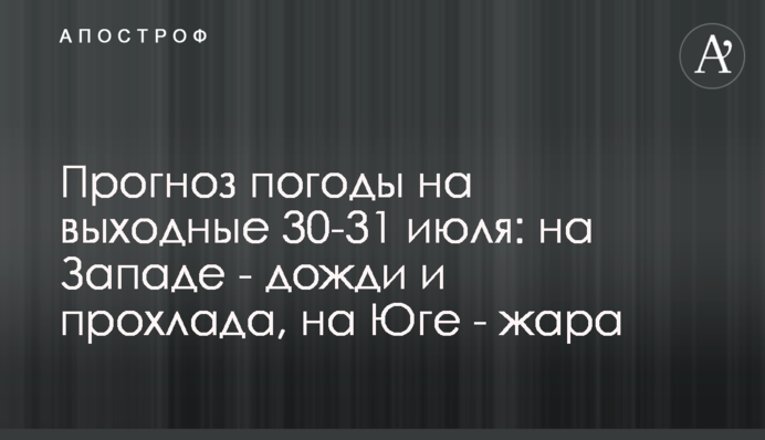 Прогноз погоди на вихідні 30-31 липня: на Заході – дощі та прохолода, на Півдні – спека