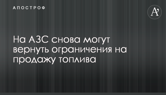 На АЗС знову можуть повернути обмеження щодо продажу палива