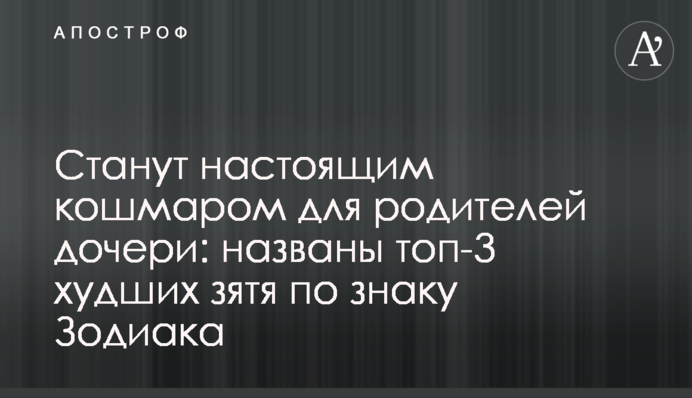 Станут настоящим кошмаром для родителей дочери: названы топ-3 худших зятя по знаку Зодиака