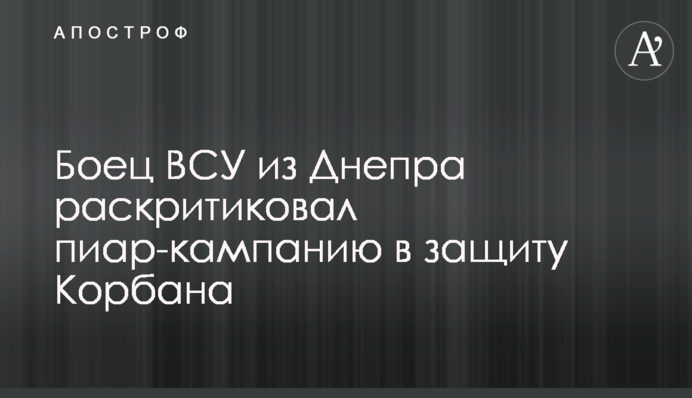 Боєць ЗСУ з Дніпра розкритикував піар-кампанію на захист Корбана