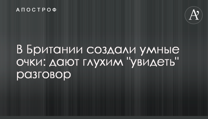 У Британії створили розумні окуляри: дають глухим 