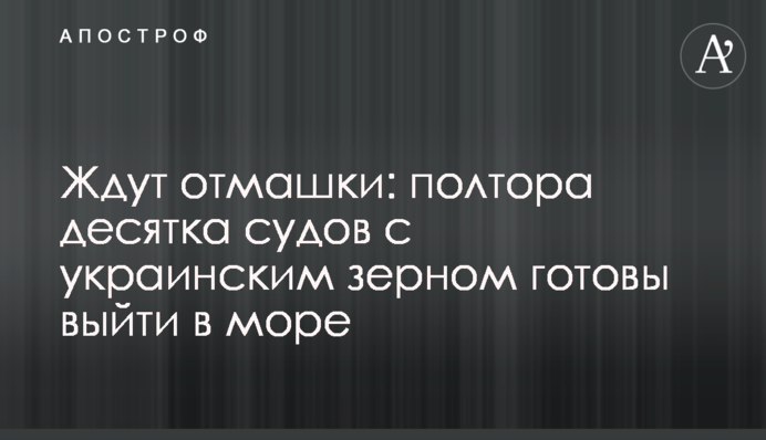 Ждут отмашки: полтора десятка судов с украинским зерном готовы выйти в море