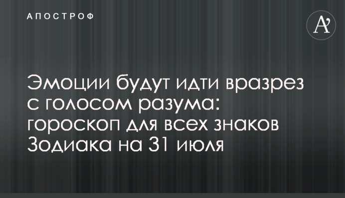 Емоції будуть суперечити голосу розуму: гороскоп для всіх знаків Зодіаку на 31 липня