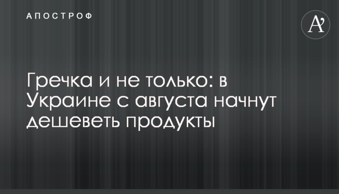 Гречка и не только: в Украине с августа начнут дешеветь продукты