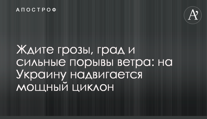 Чекайте на грози, на град і сильні пориви вітру: на Україну насувається потужний циклон