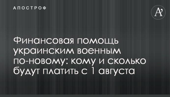 Финансовая помощь украинским военным по-новому: кому и сколько будут платить с 1 августа