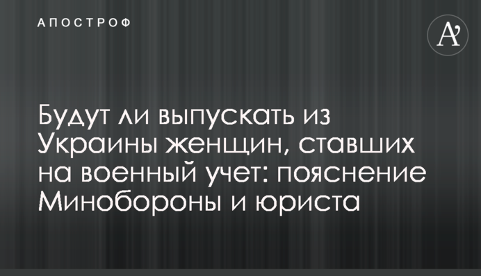 Чи випускатимуть з України жінок, які стали на військовий облік: пояснення Міноборони та юриста