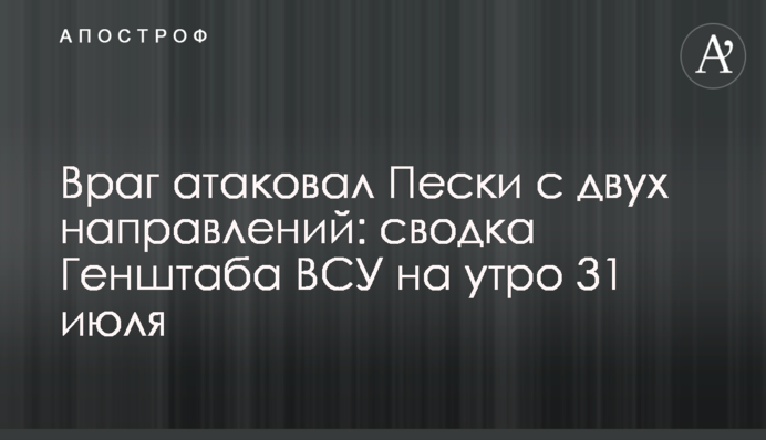 Враг атаковал Пески с двух направлений: сводка Генштаба ВСУ на утро 31 июля