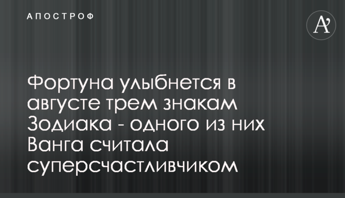 Фортуна посміхнеться у серпні трьом знакам Зодіаку - одного з них Ванга вважала суперщасливчиком