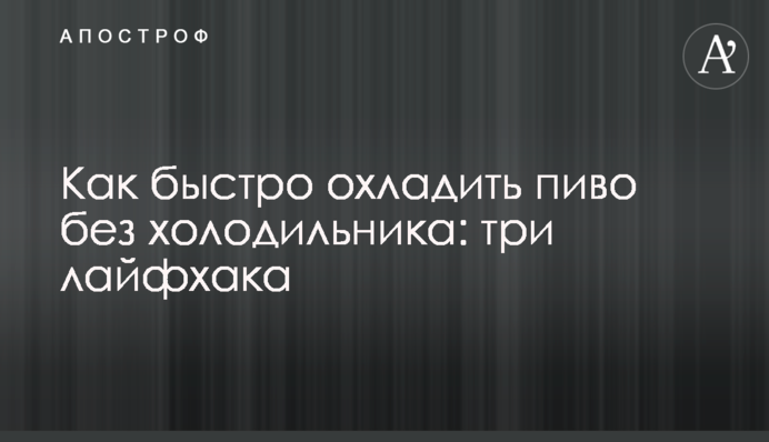 Як швидко охолодити пиво без холодильника: три лайфхаки