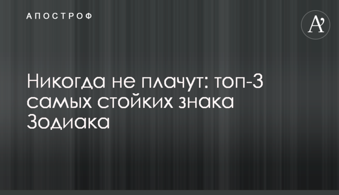 Ніколи не плачуть: топ-3 найстійкіших знаки Зодіаку