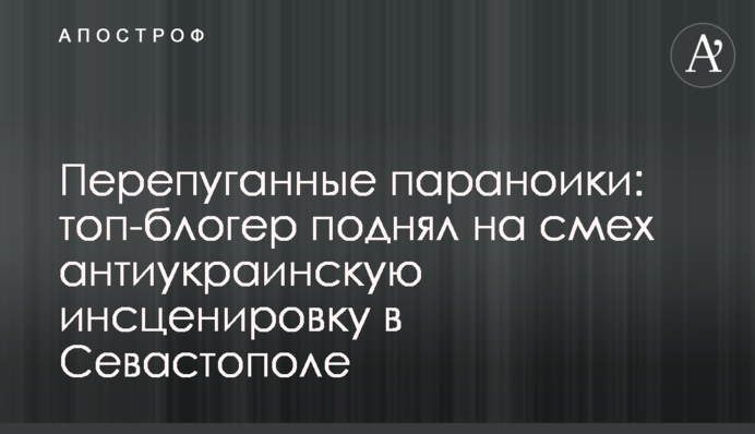 Перелякані параноїки: топ-блогер підняв на сміх антиукраїнське інсценування у Севастополі