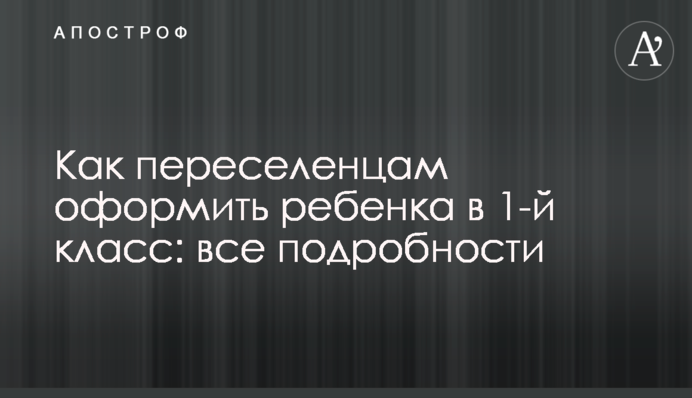 Как переселенцам оформить ребенка в 1-й класс: все подробности