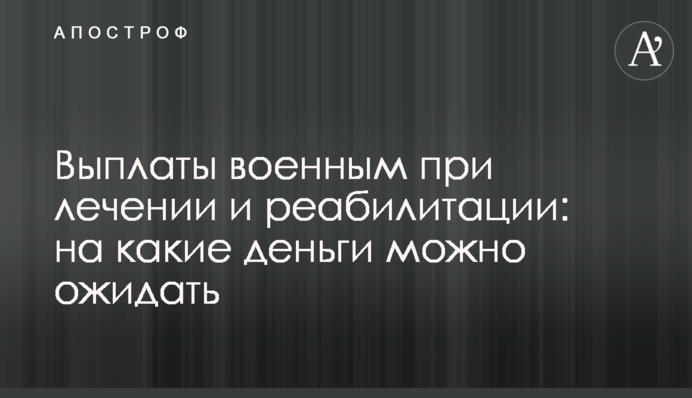 Виплати військовим при лікуванні та реабілітації: на які гроші можна розраховувати
