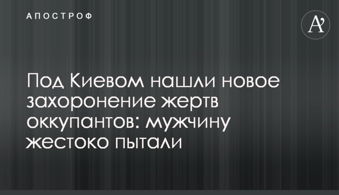Под Киевом нашли новое захоронение жертв оккупантов: мужчину жестоко пытали