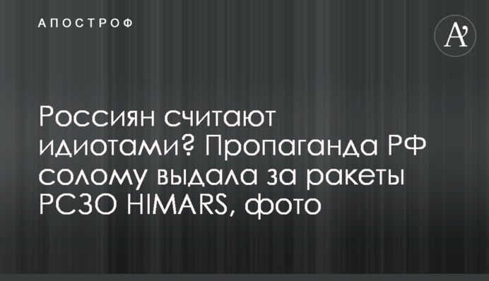 Росіян вважають ідіотами? Пропаганда РФ солому видала за ракети РСЗВ HIMARS