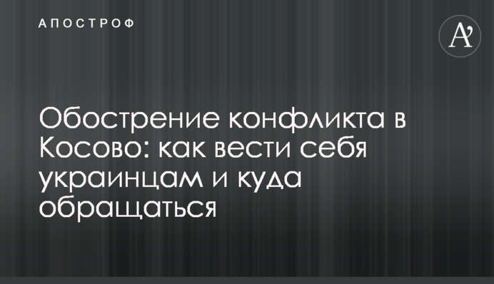 Обострение конфликта в Косово: как вести себя украинцам и куда обращаться