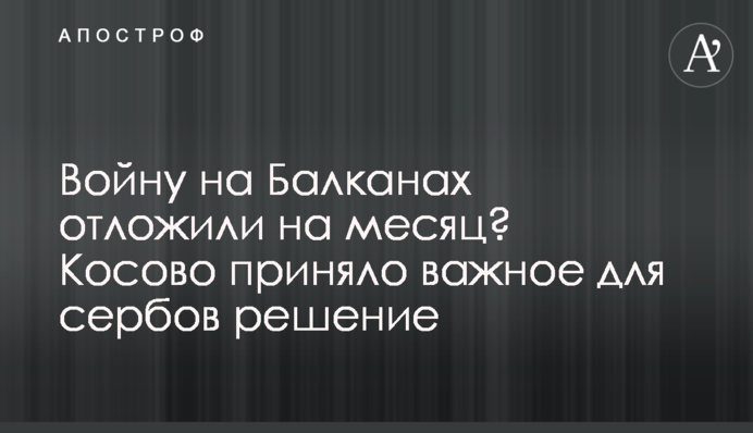 Війну на Балканах відклали на місяць? Косово прийняло важливе для сербів рішення