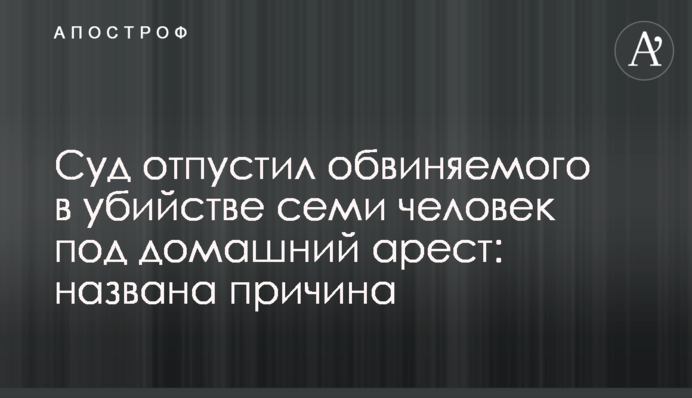 Суд відпустив обвинуваченого у вбивстві сімох людей під домашній арешт: названо причину