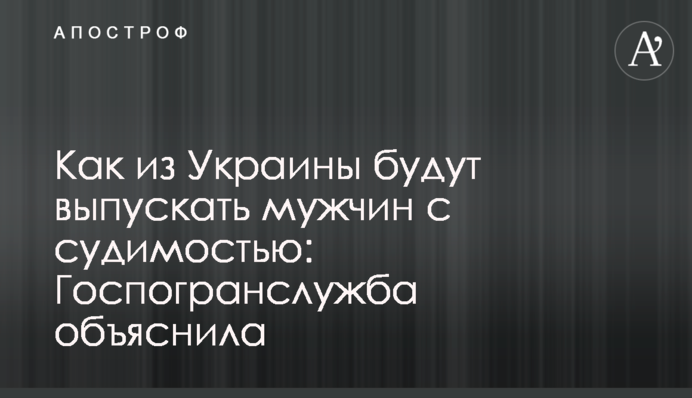 Как из Украины будут выпускать мужчин с судимостью: Госпогранслужба объяснила