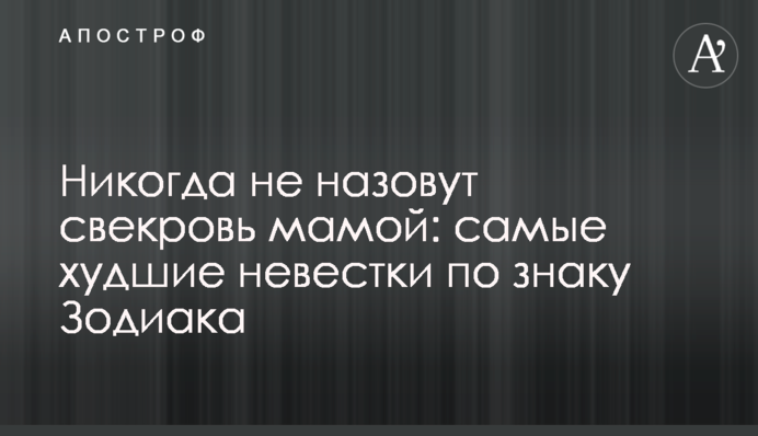 Ніколи не назвуть свекруху мамою: найгірші невістки за знаком Зодіаку