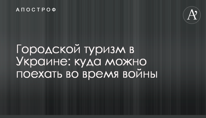 Міський туризм в Україні: куди можна поїхати під час війни