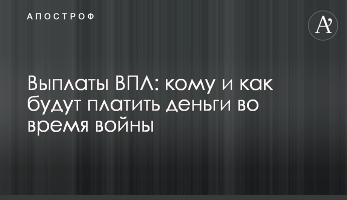 Выплаты ВПЛ: кому и как будут платить деньги во время войны