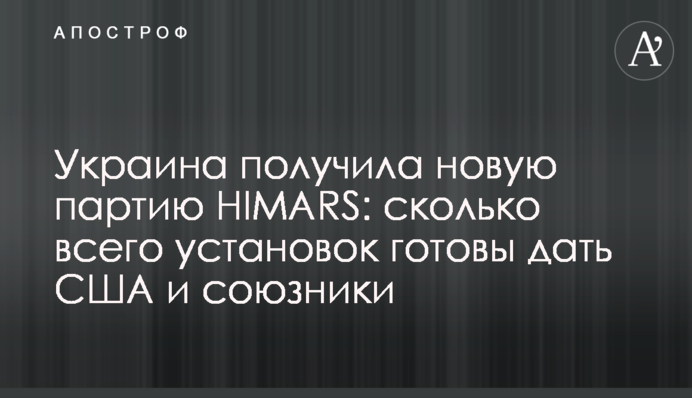 Украина получила новую партию HIMARS: сколько всего установок готовы дать США и союзники