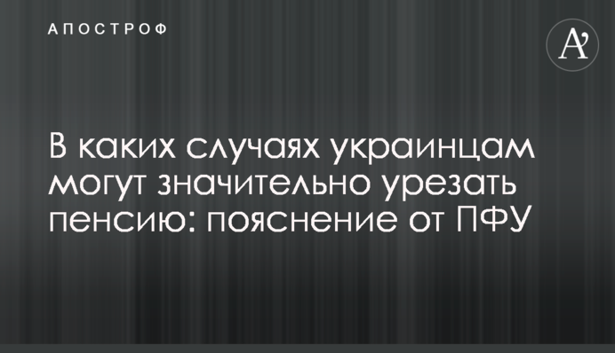 В каких случаях украинцам могут значительно урезать пенсию: пояснение от ПФУ