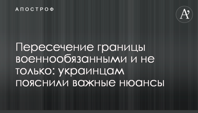 Перетин кордону військовозобов'язаним і не лише: українцям пояснили важливі нюанси