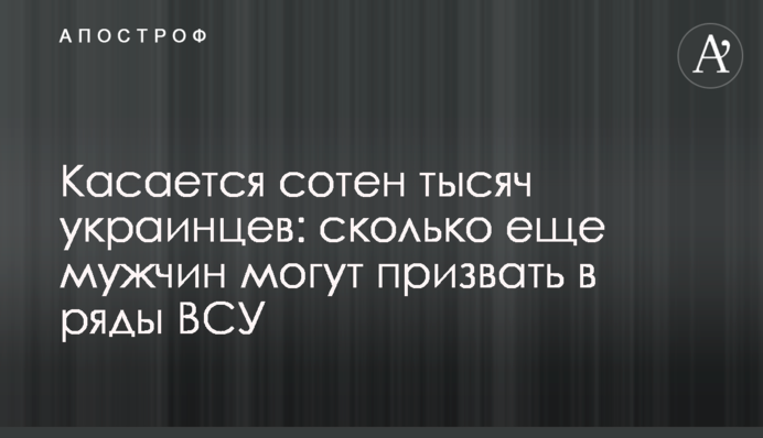 Стосується сотень тисяч українців: скільки ще чоловіків можуть призвати до лав ЗСУ
