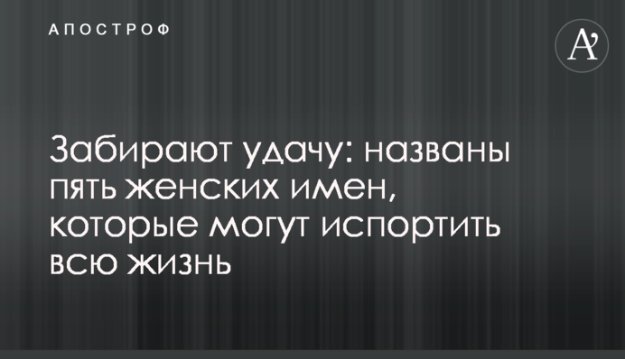 Забирают удачу: названы пять женских имен, которые могут испортить всю жизнь