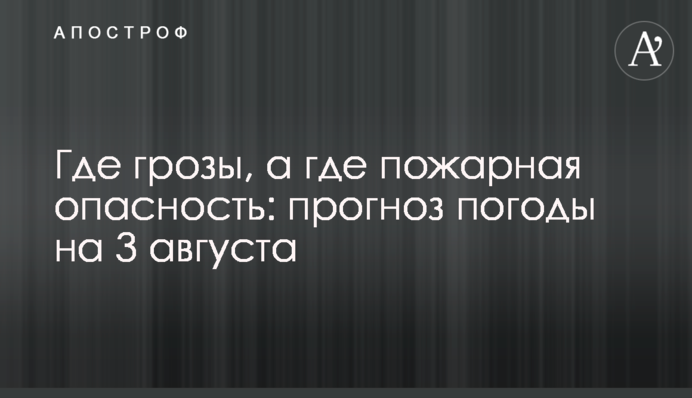 Де грози, а де пожежна небезпека: прогноз погоди на 3 серпня