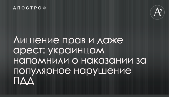 Позбавлення прав і навіть арешт: українцям нагадали про покарання за популярне порушення правил дорожнього руху