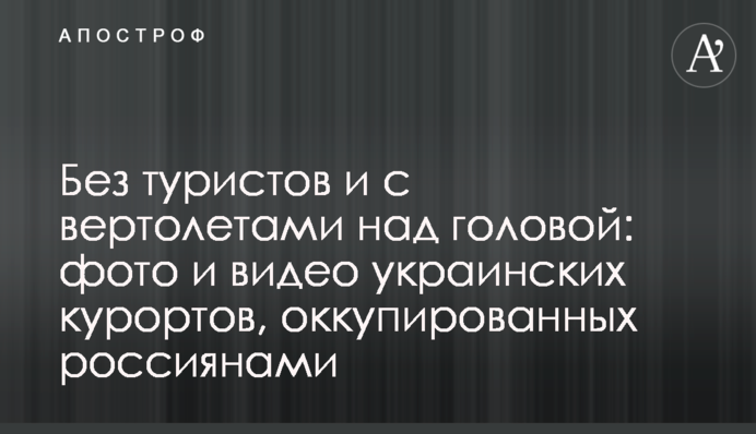 Без туристов и с вертолетами над головой: фото и видео украинских курортов, оккупированных россиянами